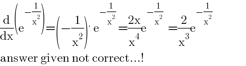 (d/dx)(e^(−(1/x^2 )) )=(−(1/x^2 ))^′  e^(−(1/x^2 ))  =((2x)/x^4 )e^(−(1/x^2 ))   =(2/x^3 )e^(−(1/x^2 ))   answer given not correct...!  