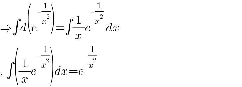 ⇒∫d(e^(-(1/x^2 )) )=∫(1/x)e^(-(1/x^2 ))  dx  , ∫((1/x)e^(-(1/x^2 )) )dx=e^(-(1/x^2 ))   