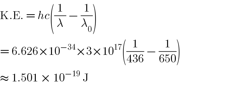 K.E. = hc((1/λ) − (1/λ_0 ))  = 6.626×10^(−34) ×3×10^(17) ((1/(436)) − (1/(650)))  ≈ 1.501 × 10^(−19)  J  