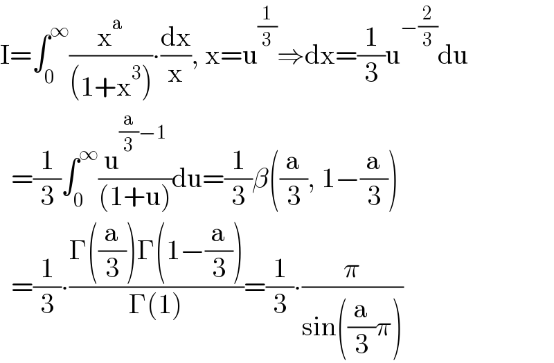 I=∫_0 ^∞ (x^a /((1+x^3 )))∙(dx/x), x=u^(1/3) ⇒dx=(1/3)u^(−(2/3)) du    =(1/3)∫_0 ^∞ (u^((a/3)−1) /((1+u)))du=(1/3)β((a/3), 1−(a/3))    =(1/3)∙((Γ((a/3))Γ(1−(a/3)))/(Γ(1)))=(1/3)∙(π/(sin((a/3)π)))  