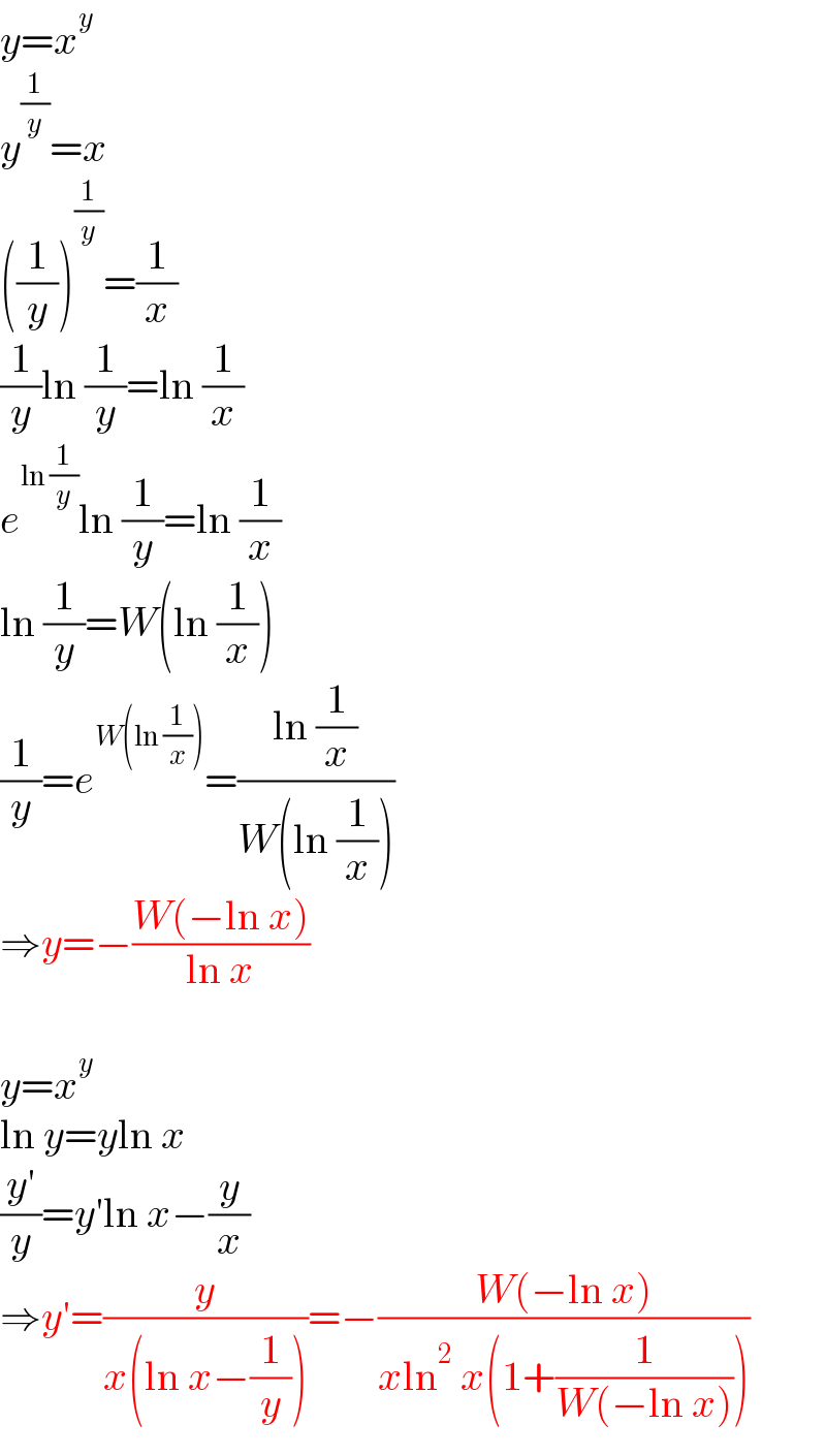 y=x^y   y^(1/y) =x  ((1/y))^(1/y) =(1/x)  (1/y)ln (1/y)=ln (1/x)  e^(ln (1/y)) ln (1/y)=ln (1/x)  ln (1/y)=W(ln (1/x))  (1/y)=e^(W(ln (1/x))) =((ln (1/x))/(W(ln (1/x))))  ⇒y=−((W(−ln x))/(ln x))    y=x^y   ln y=yln x  ((y′)/y)=y′ln x−(y/x)  ⇒y′=(y/(x(ln x−(1/y))))=−((W(−ln x))/(xln^2  x(1+(1/(W(−ln x))))))  