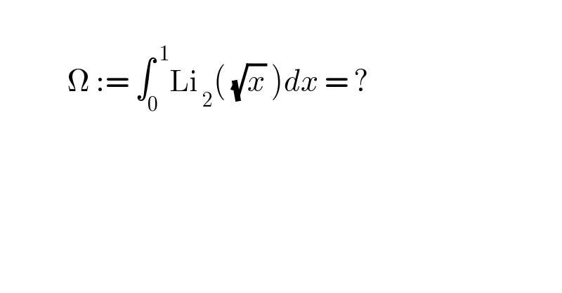               Ω := ∫_0 ^( 1) Li_( 2) ( (√x) )dx = ?    