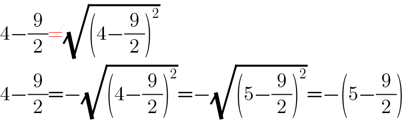 4−(9/2)≠(√((4−(9/2))^2 ))  4−(9/2)=−(√((4−(9/2))^2 ))=−(√((5−(9/2))^2 ))=−(5−(9/2))  