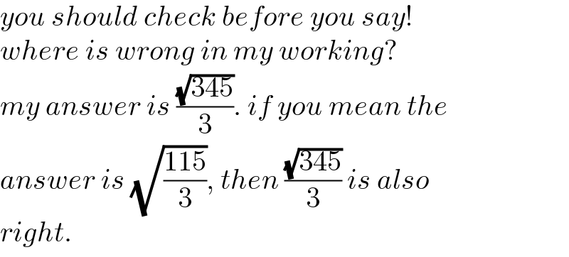 you should check before you say!  where is wrong in my working?  my answer is ((√(345))/3). if you mean the  answer is (√((115)/3)), then ((√(345))/3) is also  right.  