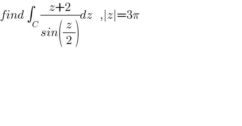 find ∫_C ((z+2)/(sin((z/2))))dz   ,∣z∣=3π  