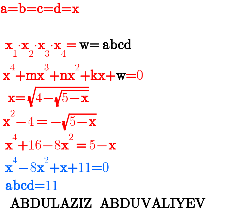 a=b=c=d=x      x_1 ∙x_2 ∙x_3 ∙x_4 = w= abcd   x^4 +mx^3 +nx^2 +kx+w=0     x= (√(4−(√(5−x))))   x^2 −4 = −(√(5−x))      x^4 +16−8x^2  = 5−x    x^4 −8x^2 +x+11=0    abcd=11      ABDULAZIZ   ABDUVALIYEV    