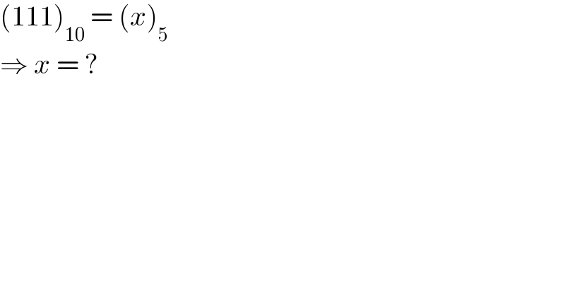 (111)_(10)  = (x)_5   ⇒ x = ?  