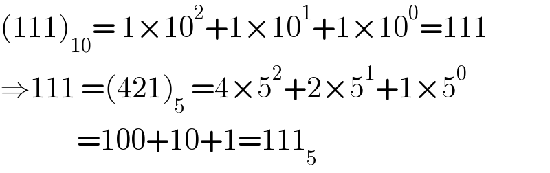 (111)_(10) = 1×10^2 +1×10^1 +1×10^0 =111  ⇒111 =(421)_5  =4×5^2 +2×5^1 +1×5^0                 =100+10+1=111_5   
