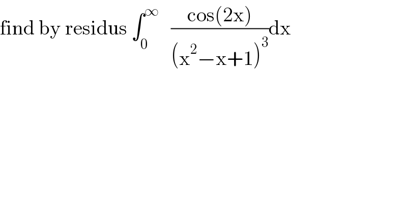 find by residus ∫_0 ^∞    ((cos(2x))/((x^2 −x+1)^3 ))dx  