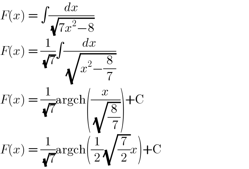 F(x) = ∫(dx/( (√(7x^2 −8))))  F(x) = (1/( (√7)))∫(dx/( (√(x^2 −(8/7)))))  F(x) = (1/( (√7)))argch((x/( (√(8/( 7))))))+C  F(x) = (1/( (√7)))argch((1/2)(√(7/2))x)+C  
