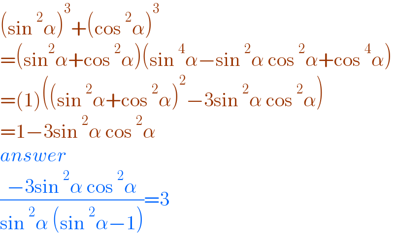(sin^2 α)^3 +(cos^2 α)^3   =(sin^2 α+cos^2 α)(sin^4 α−sin^2 α cos^2 α+cos^4 α)  =(1)((sin^2 α+cos^2 α)^2 −3sin^2 α cos^2 α)  =1−3sin^2 α cos^2 α  answer  ((−3sin^2 α cos^2 α)/(sin^2 α (sin^2 α−1)))=3  