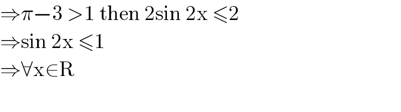 ⇒π−3 >1 then 2sin 2x ≤2  ⇒sin 2x ≤1   ⇒∀x∈R     