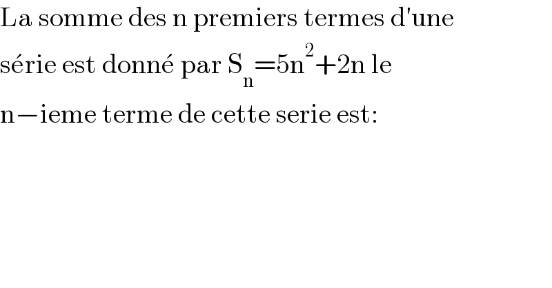 La somme des n premiers termes d′une  se^� rie est donne^�  par S_n =5n^2 +2n le   n−ieme terme de cette serie est:  