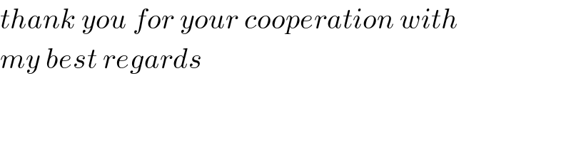 thank you for your cooperation with  my best regards  