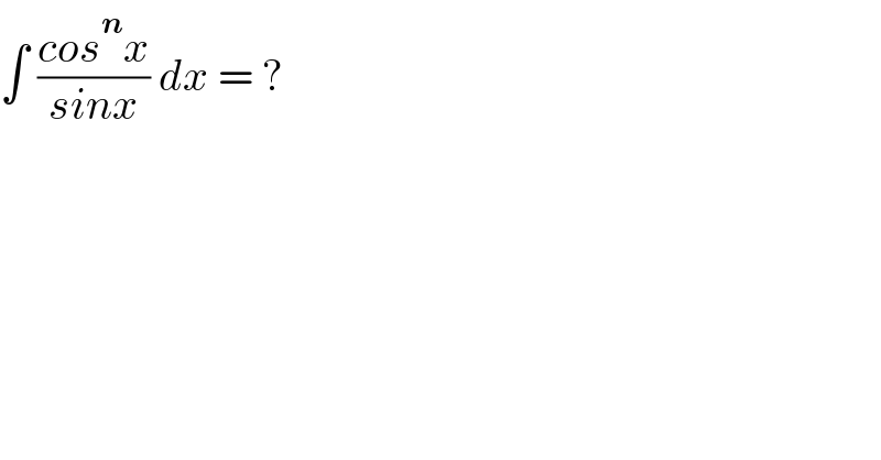 ∫ ((cos^n x)/(sinx)) dx = ?  