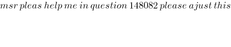 msr pleas help me in question 148082 please ajust this  