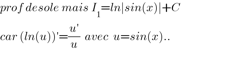 prof desole mais I_1 =ln∣sin(x)∣+C  car (ln(u))′=((u′)/u)  avec  u=sin(x)..  