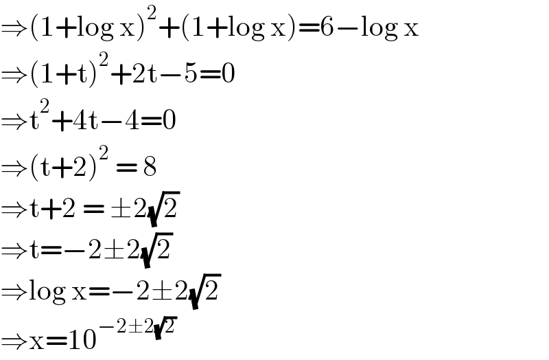 ⇒(1+log x)^2 +(1+log x)=6−log x  ⇒(1+t)^2 +2t−5=0  ⇒t^2 +4t−4=0  ⇒(t+2)^2  = 8  ⇒t+2 = ±2(√2)  ⇒t=−2±2(√2)  ⇒log x=−2±2(√2)  ⇒x=10^(−2±2(√2))    