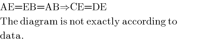 AE=EB=AB⇒CE=DE  The diagram is not exactly according to  data.  