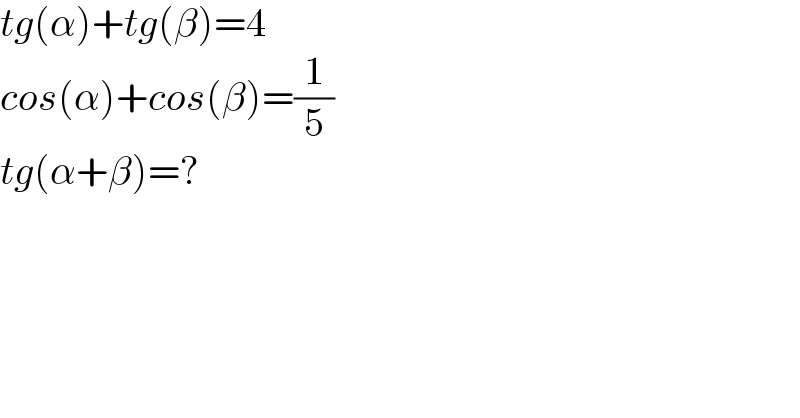 tg(α)+tg(β)=4  cos(α)+cos(β)=(1/5)  tg(α+β)=?  