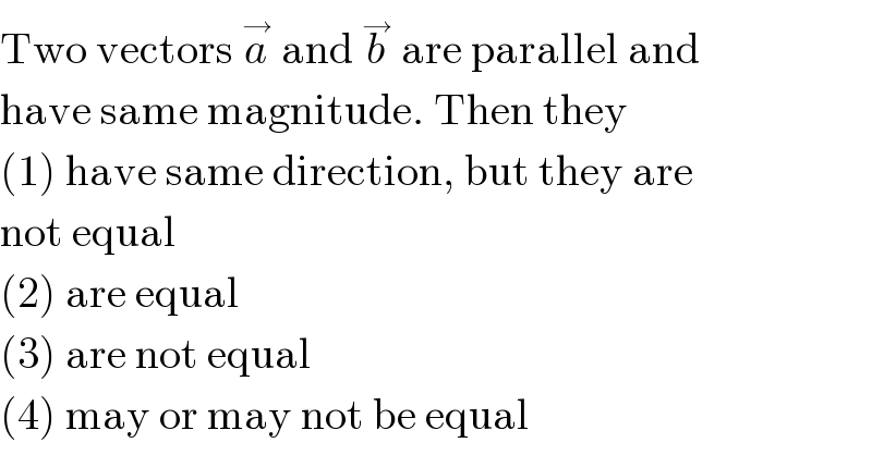 Two vectors a^→  and b^→  are parallel and  have same magnitude. Then they  (1) have same direction, but they are  not equal  (2) are equal  (3) are not equal  (4) may or may not be equal  