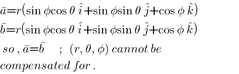 a^� =r(sin φcos θ i^� +sin φsin θ j^� +cos φ k^� )  b^� =r(sin φcos θ i^� +sin φsin θ j^� +cos φ k^� )   so , a^� =b^�       ;   (r, θ, φ) cannot be  compensated for .  