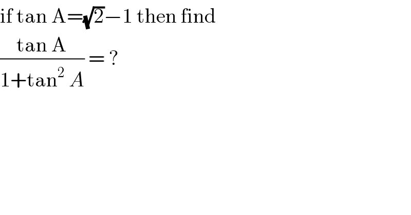 if tan A=(√2)−1 then find  ((tan A)/(1+tan^2  A)) = ?  