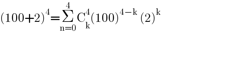 (100+2)^4 =Σ_(n=0) ^4 C_k ^4 (100)^(4−k)  (2)^k    