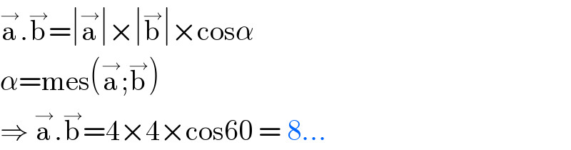 a^→ .b^→ =∣a^→ ∣×∣b^→ ∣×cosα  α=mes(a^→ ;b^→ )  ⇒ a^→ .b^→ =4×4×cos60 = 8...  