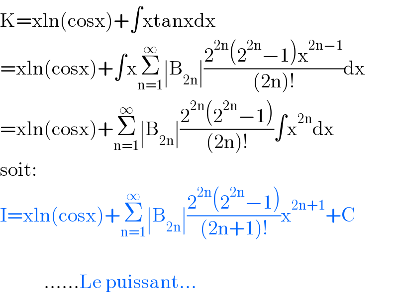 K=xln(cosx)+∫xtanxdx  =xln(cosx)+∫xΣ_(n=1) ^∞ ∣B_(2n) ∣((2^(2n) (2^(2n) −1)x^(2n−1) )/((2n)!))dx  =xln(cosx)+Σ_(n=1) ^∞ ∣B_(2n) ∣((2^(2n) (2^(2n) −1))/((2n)!))∫x^(2n) dx  soit:  I=xln(cosx)+Σ_(n=1) ^∞ ∣B_(2n) ∣((2^(2n) (2^(2n) −1))/((2n+1)!))x^(2n+1) +C               ......Le puissant...  
