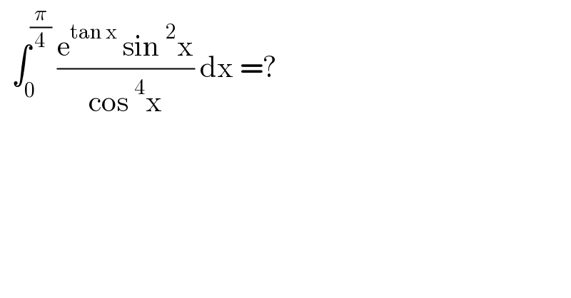   ∫_0 ^(π/4)  ((e^(tan x)  sin^2 x)/(cos^4 x)) dx =?  