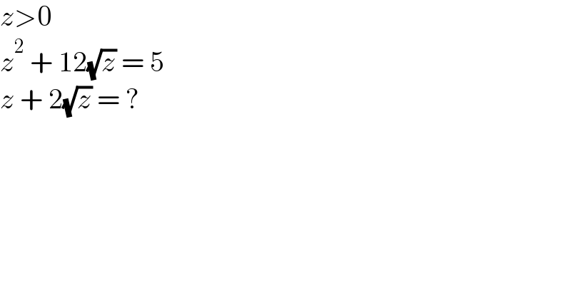 z>0  z^2  + 12(√z) = 5  z + 2(√z) = ?  