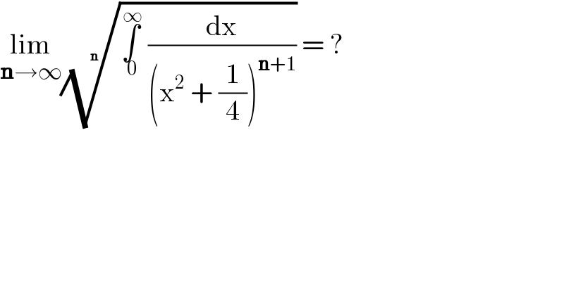 lim_(n→∞) ((∫_( 0) ^( ∞)  (dx/((x^2  + (1/4))^(n+1) ))))^(1/n)  = ?  