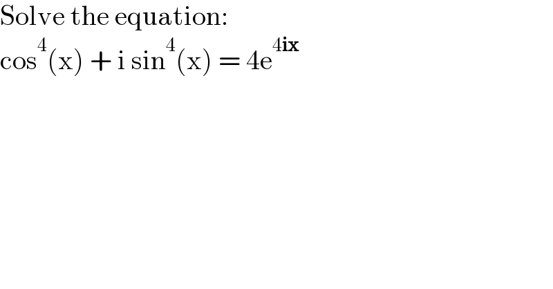 Solve the equation:  cos^4 (x) + i sin^4 (x) = 4e^(4ix)   