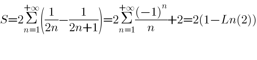 S=2Σ_(n=1) ^(+∞) ((1/(2n))−(1/(2n+1)))=2Σ_(n=1) ^(+∞) (((−1)^n )/n)+2=2(1−Ln(2))  