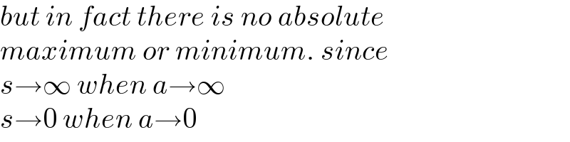 but in fact there is no absolute  maximum or minimum. since  s→∞ when a→∞  s→0 when a→0  