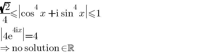 ((√2)/4)≤∣cos^4  x +i sin^4  x∣≤1  ∣4e^(4ix) ∣=4  ⇒ no solution ∈R  