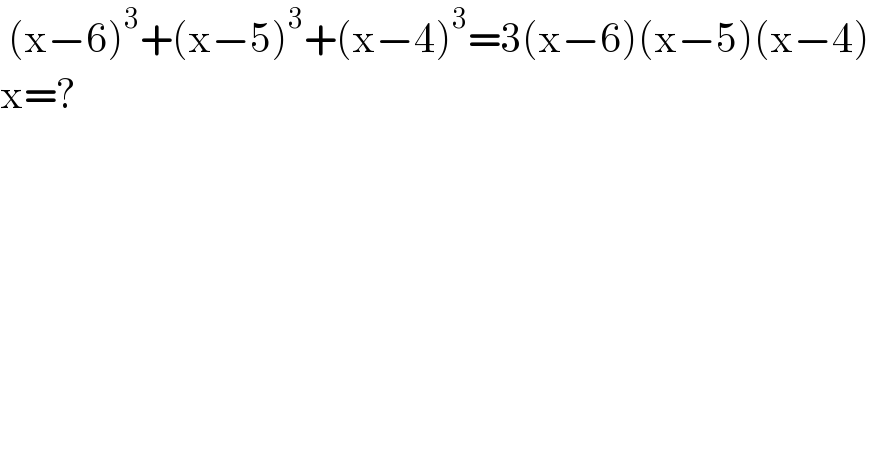  (x−6)^3 +(x−5)^3 +(x−4)^3 =3(x−6)(x−5)(x−4)  x=?  