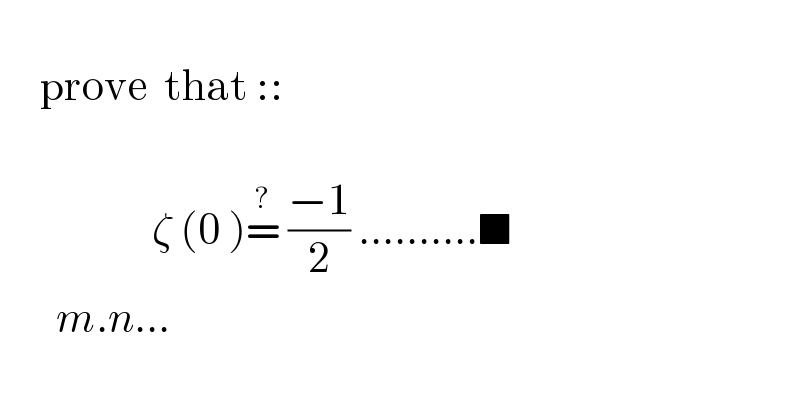        prove  that ::                                  ζ (0 )=^?  ((−1)/2) ..........■         m.n...  
