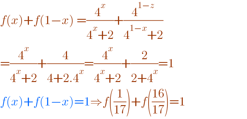 f(x)+f(1−x) =(4^x /(4^x +2))+(4^(1−z) /(4^(1−x) +2))  =(4^x /(4^x +2))+(4/(4+2.4^x ))=(4^x /(4^x +2))+(2/(2+4^x ))=1  f(x)+f(1−x)=1⇒f((1/(17)))+f(((16)/(17)))=1  