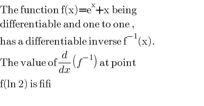 The function f(x)=e^x +x being  differentiable and one to one ,  has a differentiable inverse f^(−1) (x).  The value of (d/dx) (f^(−1) ) at point   f(ln 2) is __  