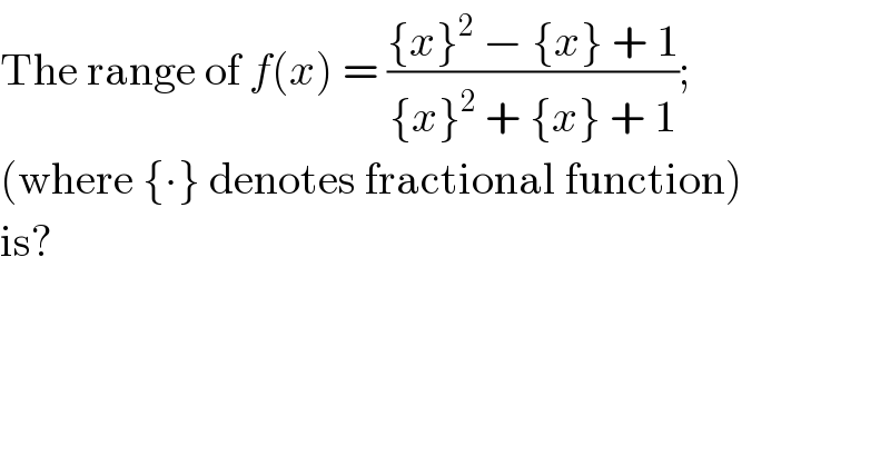 The range of f(x) = (({x}^2  − {x} + 1)/({x}^2  + {x} + 1));  (where {∙} denotes fractional function)  is?  