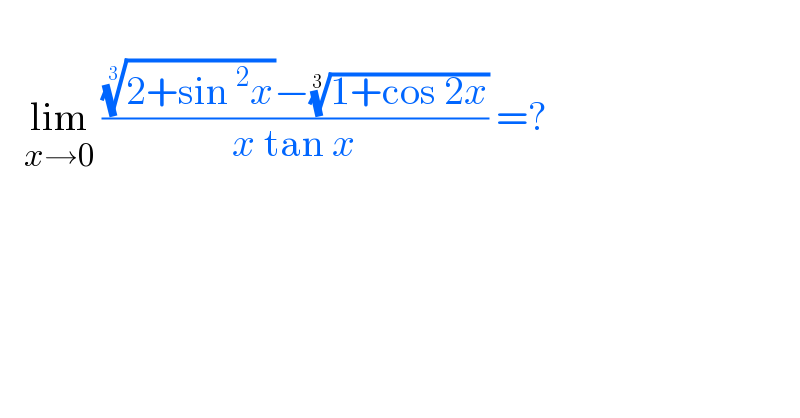                    lim_(x→0)  ((((2+sin^2 x))^(1/3) −((1+cos 2x))^(1/3) )/(x tan x)) =?        