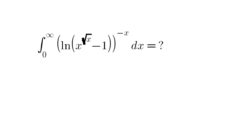                       ∫_0 ^( ∞)  (ln(x^(√x) −1))^(−x)  dx = ?        