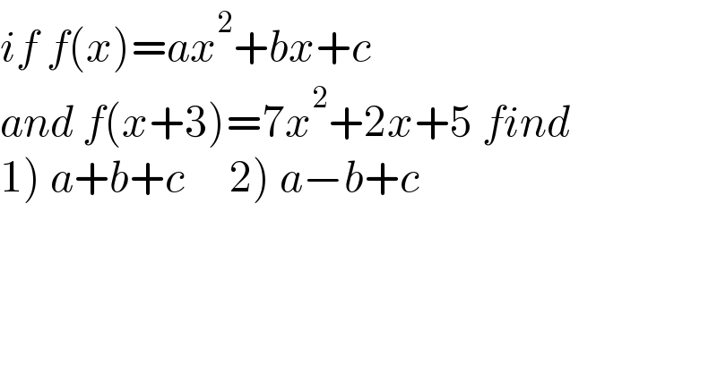 if f(x)=ax^2 +bx+c  and f(x+3)=7x^2 +2x+5 find  1) a+b+c     2) a−b+c  