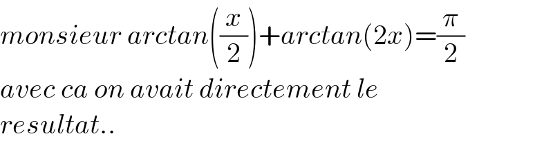 monsieur arctan((x/2))+arctan(2x)=(π/2)  avec ca on avait directement le   resultat..  