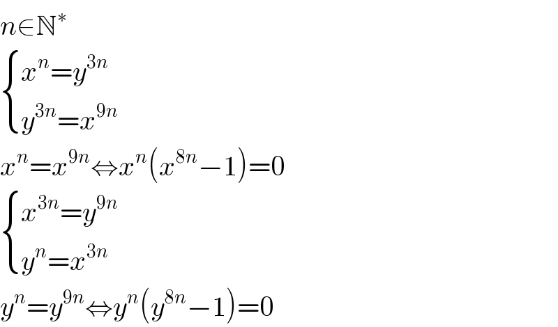 n∈N^∗    { ((x^n =y^(3n) )),((y^(3n) =x^(9n) )) :}  x^n =x^(9n) ⇔x^n (x^(8n) −1)=0   { ((x^(3n) =y^(9n) )),((y^n =x^(3n) )) :}  y^n =y^(9n) ⇔y^n (y^(8n) −1)=0  