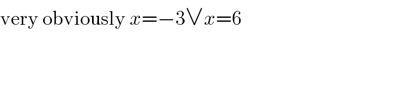 very obviously x=−3∨x=6  