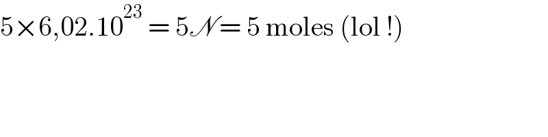 5×6,02.10^(23)  = 5N = 5 moles (lol !)  