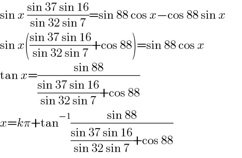 sin x ((sin 37 sin 16)/(sin 32 sin 7))=sin 88 cos x−cos 88 sin x  sin x(((sin 37 sin 16)/(sin 32 sin 7))+cos 88)=sin 88 cos x  tan x=((sin 88)/(((sin 37 sin 16)/(sin 32 sin 7))+cos 88))  x=kπ+tan^(−1) ((sin 88)/(((sin 37 sin 16)/(sin 32 sin 7))+cos 88))  